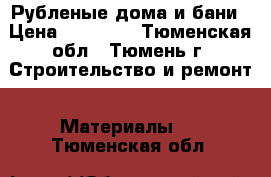 Рубленые дома и бани › Цена ­ 10 500 - Тюменская обл., Тюмень г. Строительство и ремонт » Материалы   . Тюменская обл.